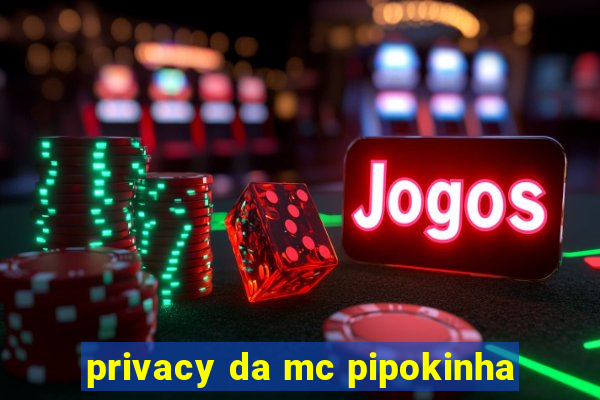 privacy da mc pipokinha